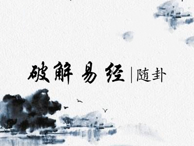 破解易经|十七、随卦